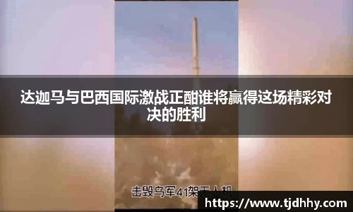 熊猫体育达迦马与巴西国际激战正酣谁将赢得这场精彩对决的胜利