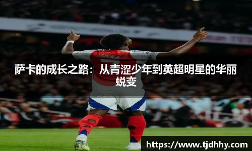 熊猫体育萨卡的成长之路：从青涩少年到英超明星的华丽蜕变